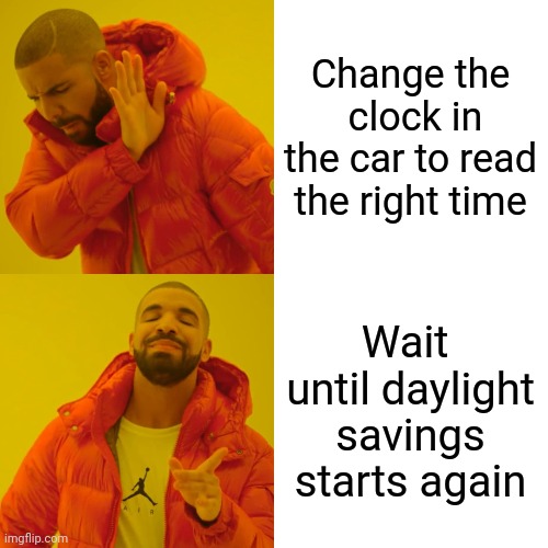 No time like the present | Change the  clock in the car to read the right time; Wait  until daylight savings starts again | image tagged in memes,drake hotline bling,daylight savings time,car,funny memes | made w/ Imgflip meme maker