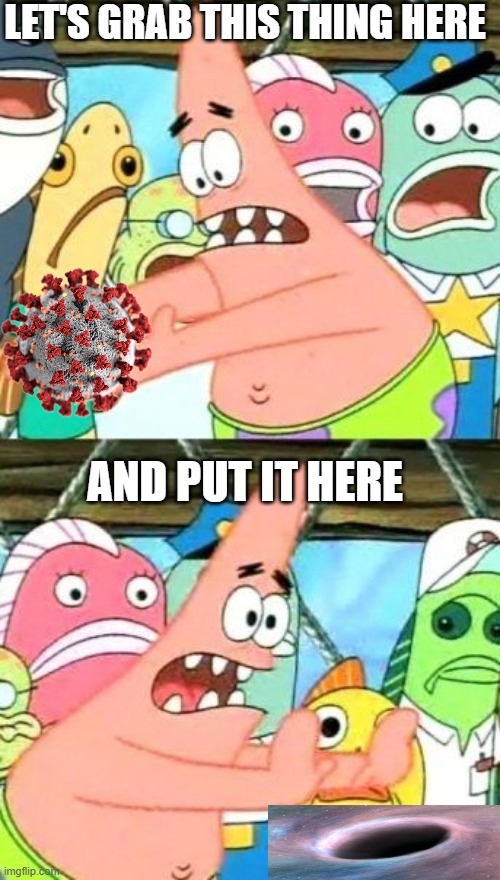 Put It Somewhere Else Patrick | LET'S GRAB THIS THING HERE; AND PUT IT HERE | image tagged in memes,put it somewhere else patrick | made w/ Imgflip meme maker