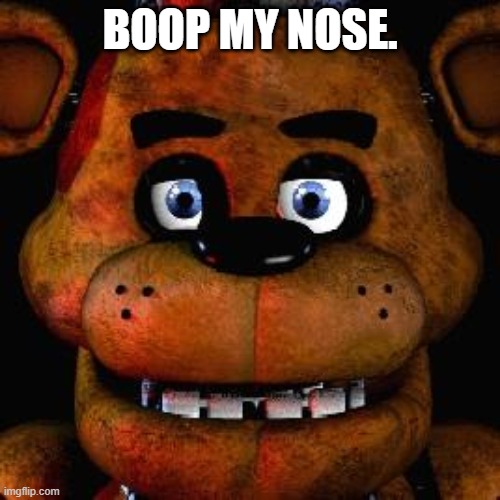 Five Nights At Freddys | BOOP MY NOSE. | image tagged in five nights at freddys | made w/ Imgflip meme maker