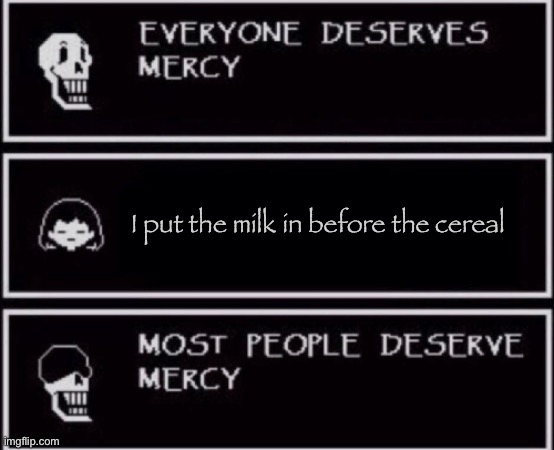 Most people deserve mercy... | I put the milk in before the cereal | image tagged in everyone deserves mercy meme,cereal | made w/ Imgflip meme maker