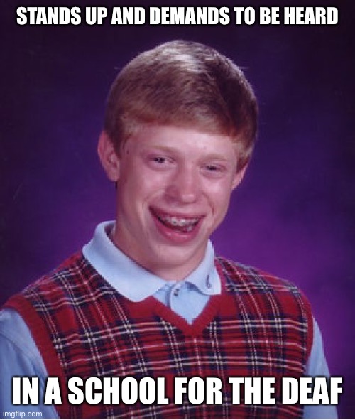 “Betcha you didn’t see that one coming.” Said the blind man | STANDS UP AND DEMANDS TO BE HEARD; IN A SCHOOL FOR THE DEAF | image tagged in memes,bad luck brian | made w/ Imgflip meme maker