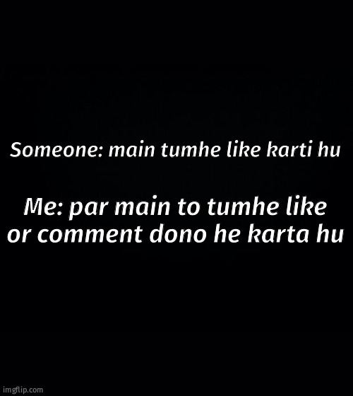 Black background | Someone: main tumhe like karti hu; Me: par main to tumhe like or comment dono he karta hu | image tagged in black background | made w/ Imgflip meme maker