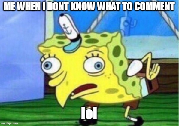 Mocking Spongebob | ME WHEN I DONT KNOW WHAT TO COMMENT; lol | image tagged in memes,mocking spongebob | made w/ Imgflip meme maker