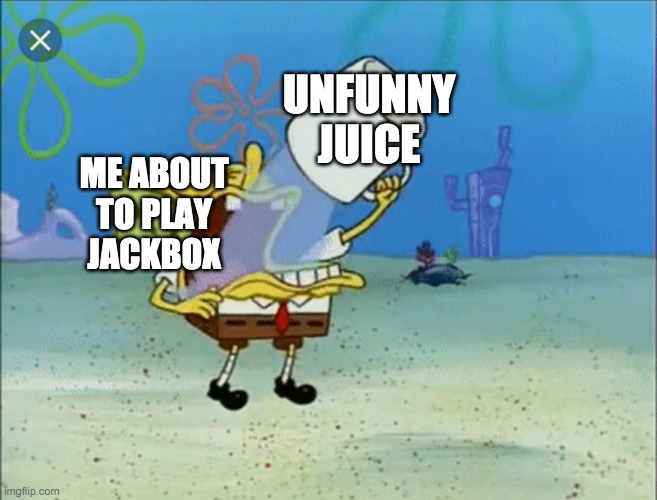 Spongebob drinking water | UNFUNNY JUICE; ME ABOUT TO PLAY JACKBOX | image tagged in spongebob drinking water | made w/ Imgflip meme maker