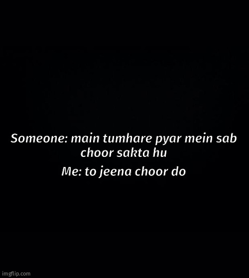 Black background | Someone: main tumhare pyar mein sab
choor sakta hu; Me: to jeena choor do | image tagged in black background | made w/ Imgflip meme maker