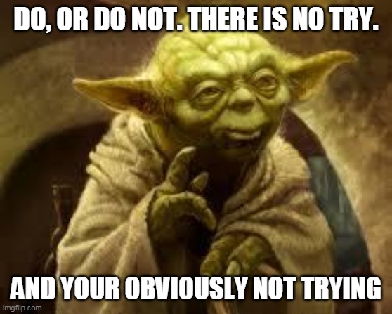 yoda | DO, OR DO NOT. THERE IS NO TRY. AND YOUR OBVIOUSLY NOT TRYING | image tagged in yoda | made w/ Imgflip meme maker