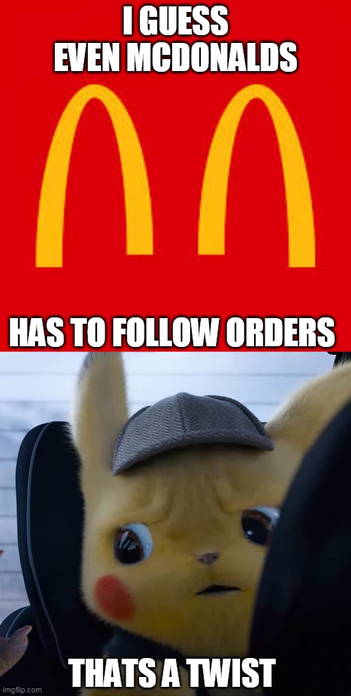 I GUESS EVEN MCDONALDS; HAS TO FOLLOW ORDERS; THATS A TWIST | image tagged in unsettled detective pikachu,mcdonalds arch social distancing | made w/ Imgflip meme maker