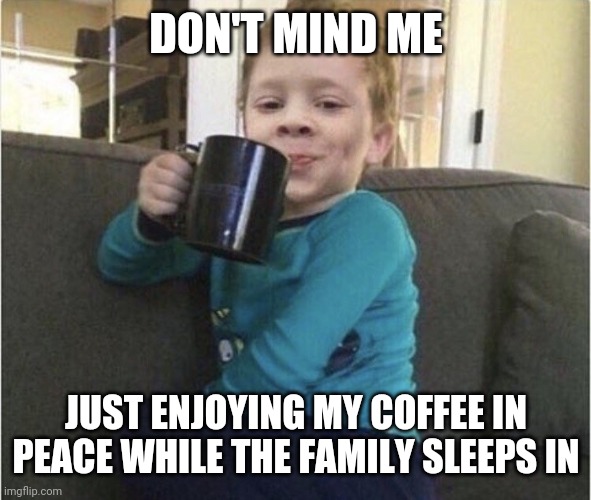 coffee cup kid | DON'T MIND ME; JUST ENJOYING MY COFFEE IN PEACE WHILE THE FAMILY SLEEPS IN | image tagged in coffee cup kid | made w/ Imgflip meme maker