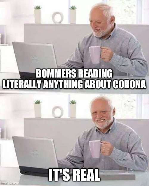 Hide the Pain Harold | BOMMERS READING LITERALLY ANYTHING ABOUT CORONA; IT'S REAL | image tagged in memes,hide the pain harold | made w/ Imgflip meme maker