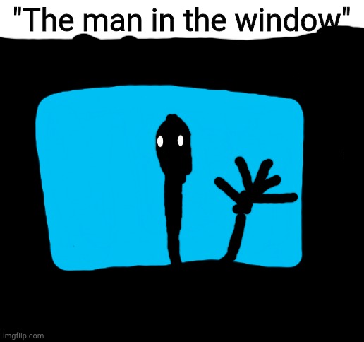 Blank White Template | "The man in the window" | image tagged in blank white template | made w/ Imgflip meme maker