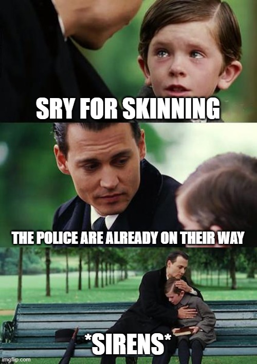Finding Neverland Meme | SRY FOR SKINNING; THE POLICE ARE ALREADY ON THEIR WAY; *SIRENS* | image tagged in memes,finding neverland | made w/ Imgflip meme maker