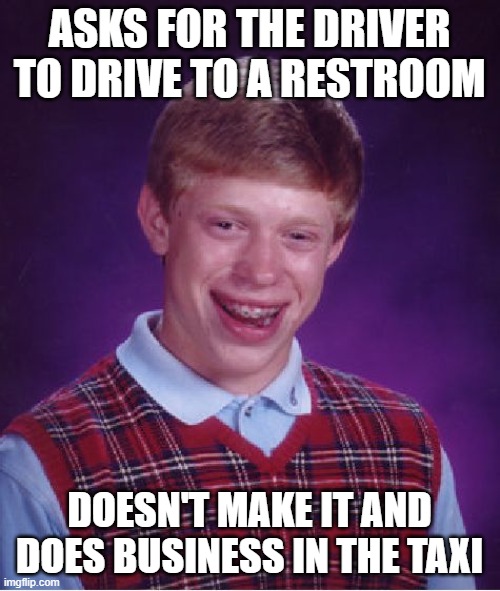 Bad Luck Brian Meme | ASKS FOR THE DRIVER TO DRIVE TO A RESTROOM; DOESN'T MAKE IT AND DOES BUSINESS IN THE TAXI | image tagged in memes,bad luck brian | made w/ Imgflip meme maker