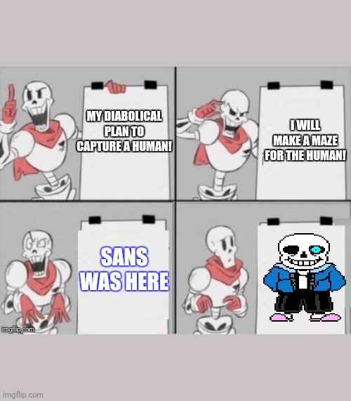 Papyrus plan | I WILL MAKE A MAZE FOR THE HUMAN! MY DIABOLICAL PLAN TO CAPTURE A HUMAN! SANS WAS HERE | image tagged in papyrus plan | made w/ Imgflip meme maker