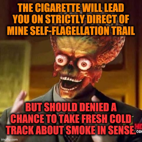 -Item which gone from youth period behavior. | THE CIGARETTE WILL LEAD YOU ON STRICTLY DIRECT OF MINE SELF-FLAGELLATION TRAIL; BUT SHOULD DENIED A CHANCE TO TAKE FRESH COLD TRACK ABOUT SMOKE IN SENSE. | image tagged in aliens 6,cigarettes,oregon trail,help wanted,track and field,finding neverland inverted | made w/ Imgflip meme maker