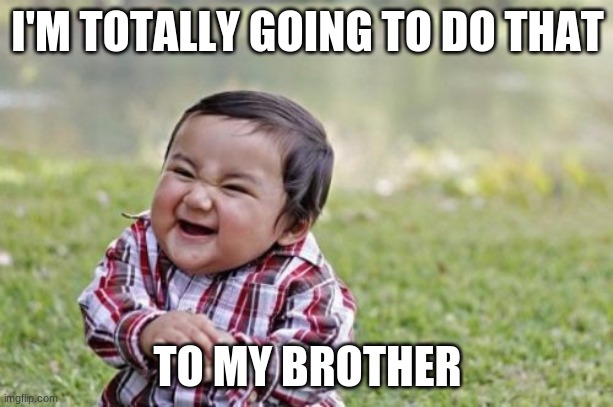 Evil Toddler Meme | I'M TOTALLY GOING TO DO THAT TO MY BROTHER | image tagged in memes,evil toddler | made w/ Imgflip meme maker