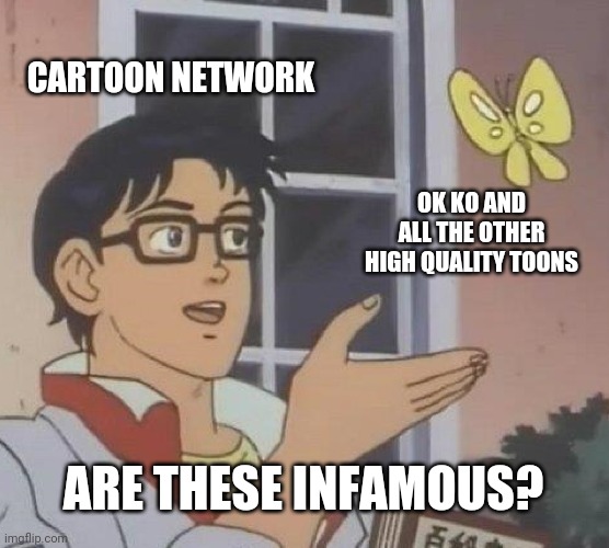 Those brainless people running the networks.... | CARTOON NETWORK; OK KO AND ALL THE OTHER HIGH QUALITY TOONS; ARE THESE INFAMOUS? | image tagged in memes,is this a pigeon,cartoon network | made w/ Imgflip meme maker