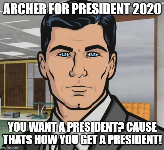 Archer | ARCHER FOR PRESIDENT 2020; YOU WANT A PRESIDENT? CAUSE THATS HOW YOU GET A PRESIDENT! | image tagged in memes,archer | made w/ Imgflip meme maker