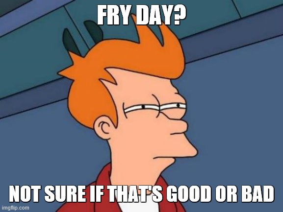 Futurama Fry Meme | FRY DAY? NOT SURE IF THAT'S GOOD OR BAD | image tagged in memes,futurama fry | made w/ Imgflip meme maker