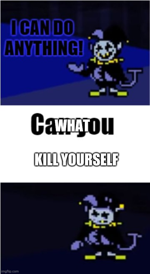 I Can Do Anything | WHAT; KILL YOURSELF | image tagged in i can do anything | made w/ Imgflip meme maker