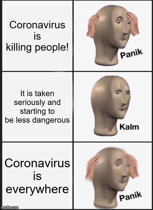 Panik Kalm Panik Meme | Coronavirus is killing people! It is taken seriously and starting to be less dangerous; Coronavirus is everywhere | image tagged in memes,panik kalm panik | made w/ Imgflip meme maker