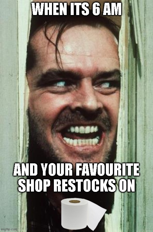 Here's Johnny |  WHEN ITS 6 AM; AND YOUR FAVOURITE SHOP RESTOCKS ON | image tagged in memes,here's johnny | made w/ Imgflip meme maker