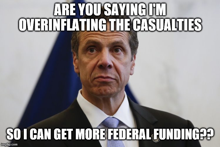 Andrew Cuomo | ARE YOU SAYING I'M OVERINFLATING THE CASUALTIES SO I CAN GET MORE FEDERAL FUNDING?? | image tagged in andrew cuomo | made w/ Imgflip meme maker