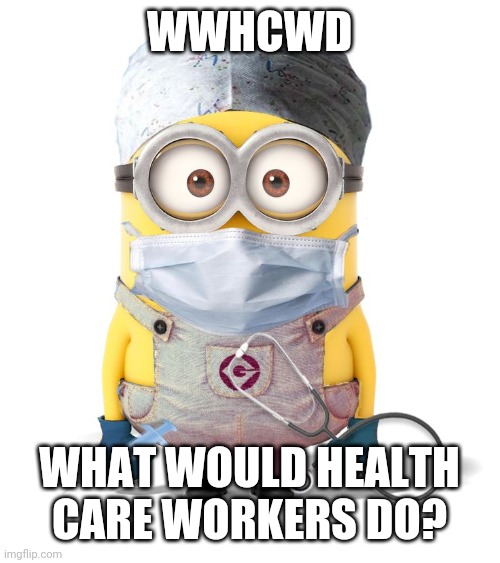 Minion Nurse | WWHCWD; WHAT WOULD HEALTH CARE WORKERS DO? | image tagged in minion nurse | made w/ Imgflip meme maker