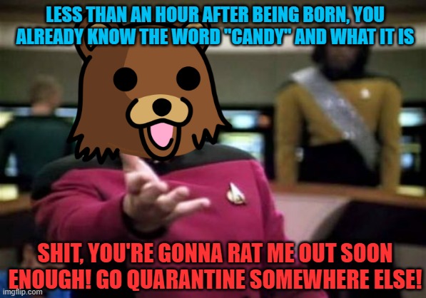 Picard Wtf Meme | LESS THAN AN HOUR AFTER BEING BORN, YOU ALREADY KNOW THE WORD "CANDY" AND WHAT IT IS SHIT, YOU'RE GONNA RAT ME OUT SOON ENOUGH! GO QUARANTIN | image tagged in memes,picard wtf | made w/ Imgflip meme maker