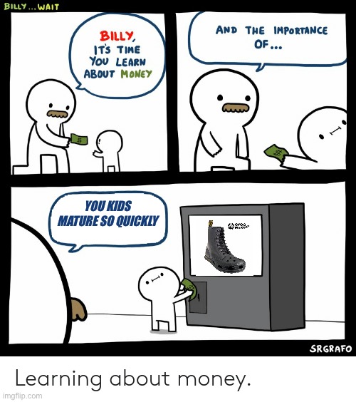 Billy Learning About Money | YOU KIDS MATURE SO QUICKLY | image tagged in billy learning about money | made w/ Imgflip meme maker