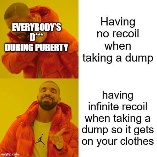 Drake Hotline Bling Meme | Having no recoil when taking a dump; EVERYBODY'S
D*** DURING PUBERTY; having infinite recoil when taking a dump so it gets on your clothes | image tagged in memes,drake hotline bling | made w/ Imgflip meme maker