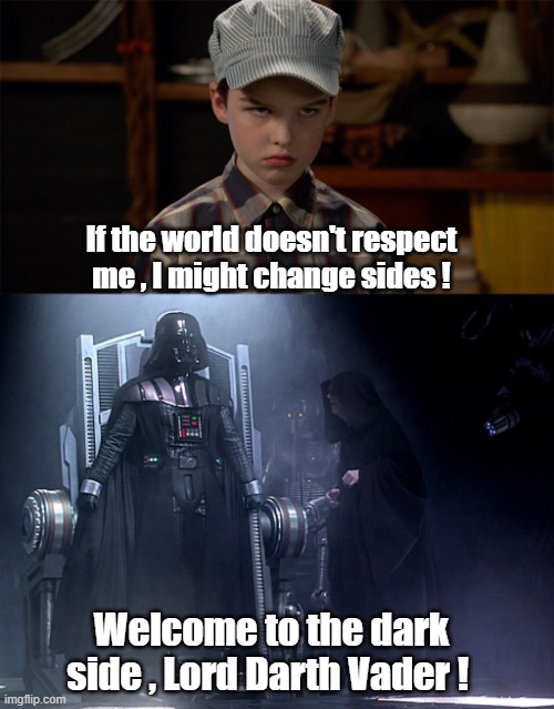 If the world doesn't respect me , I might change sides ! Welcome to the dark side , Lord Darth Vader ! | image tagged in sheldon cooper,star wars | made w/ Imgflip meme maker