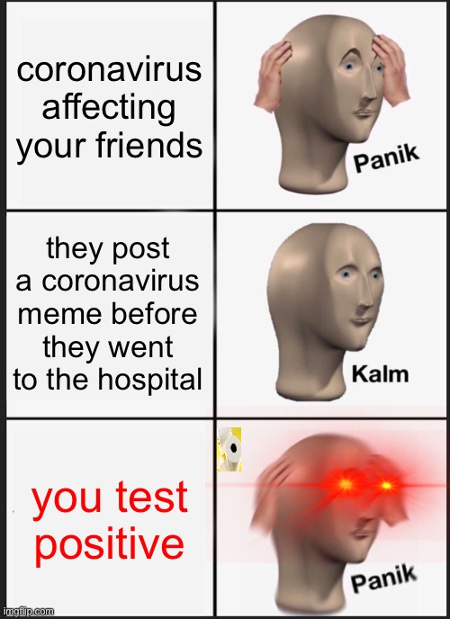 Panik Kalm Panik Meme | coronavirus affecting your friends; they post a coronavirus meme before they went to the hospital; you test positive | image tagged in memes,panik kalm panik | made w/ Imgflip meme maker