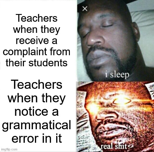 Sleeping Shaq Meme | Teachers when they receive a complaint from their students; Teachers when they notice a grammatical error in it | image tagged in memes,sleeping shaq | made w/ Imgflip meme maker