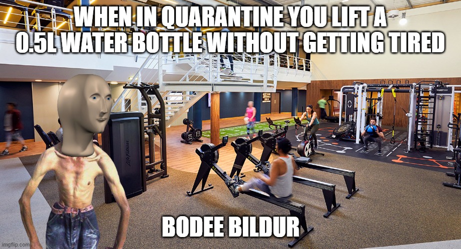 WHEN IN QUARANTINE YOU LIFT A 0.5L WATER BOTTLE WITHOUT GETTING TIRED; BODEE BILDUR | image tagged in quarantine,covid-19,gym,meme man | made w/ Imgflip meme maker