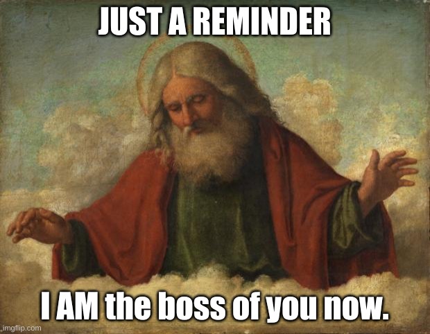 god template | JUST A REMINDER; I AM the boss of you now. | image tagged in god template | made w/ Imgflip meme maker