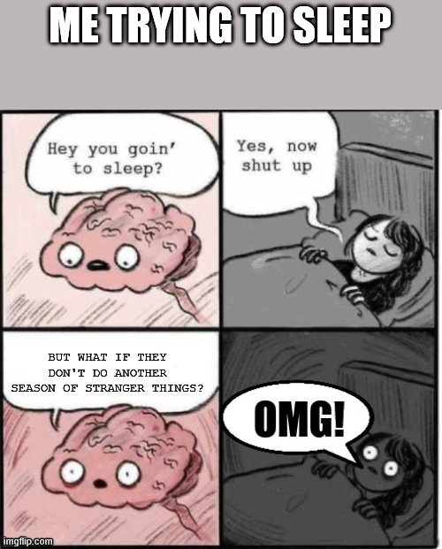 Why I have truble sleeping and feel weird most of the time | ME TRYING TO SLEEP; BUT WHAT IF THEY DON'T DO ANOTHER SEASON OF STRANGER THINGS? | image tagged in why i have truble sleeping and feel weird most of the time | made w/ Imgflip meme maker