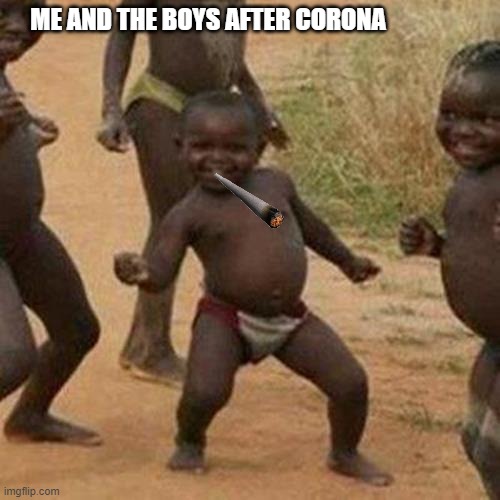 Third World Success Kid | ME AND THE BOYS AFTER CORONA | image tagged in memes,third world success kid | made w/ Imgflip meme maker