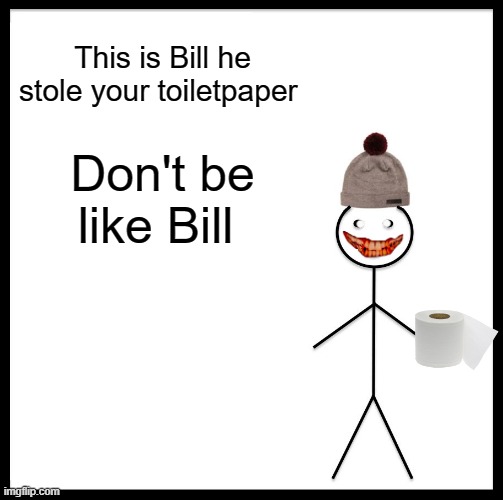 Be Like Bill Meme | This is Bill he stole your toiletpaper; Don't be like Bill | image tagged in memes,be like bill | made w/ Imgflip meme maker