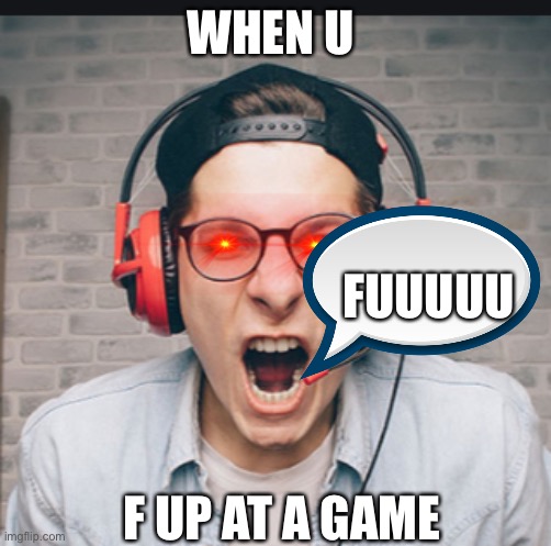 WHEN U; FUUUUU; F UP AT A GAME | image tagged in rage | made w/ Imgflip meme maker