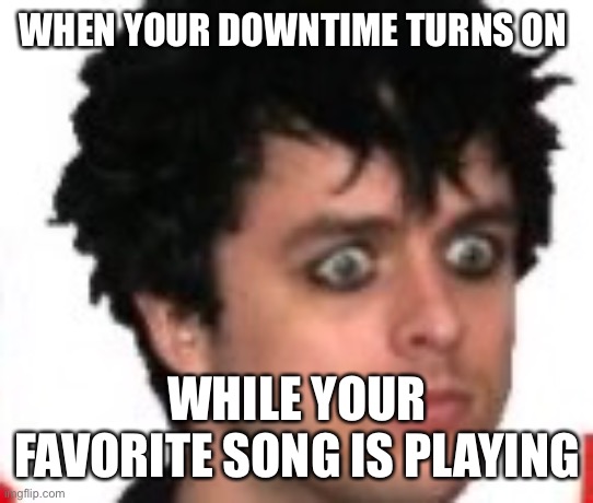 WHEN YOUR DOWNTIME TURNS ON; WHILE YOUR FAVORITE SONG IS PLAYING | made w/ Imgflip meme maker