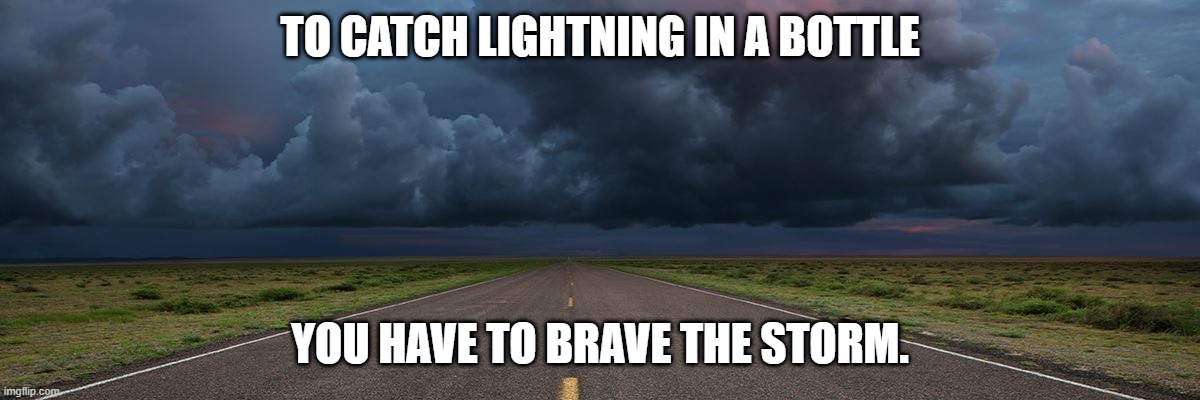 Lightning |  TO CATCH LIGHTNING IN A BOTTLE; YOU HAVE TO BRAVE THE STORM. | image tagged in brave,courage,motivation,motivational | made w/ Imgflip meme maker