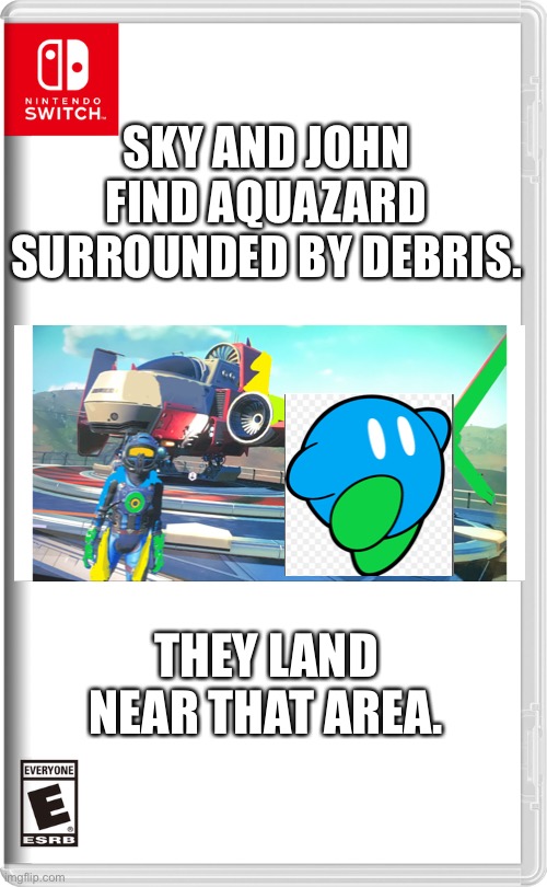 Aquazard, what the [redacted] did you do? | SKY AND JOHN FIND AQUAZARD SURROUNDED BY DEBRIS. THEY LAND NEAR THAT AREA. | image tagged in nintendo switch,no man's sky,kirby | made w/ Imgflip meme maker