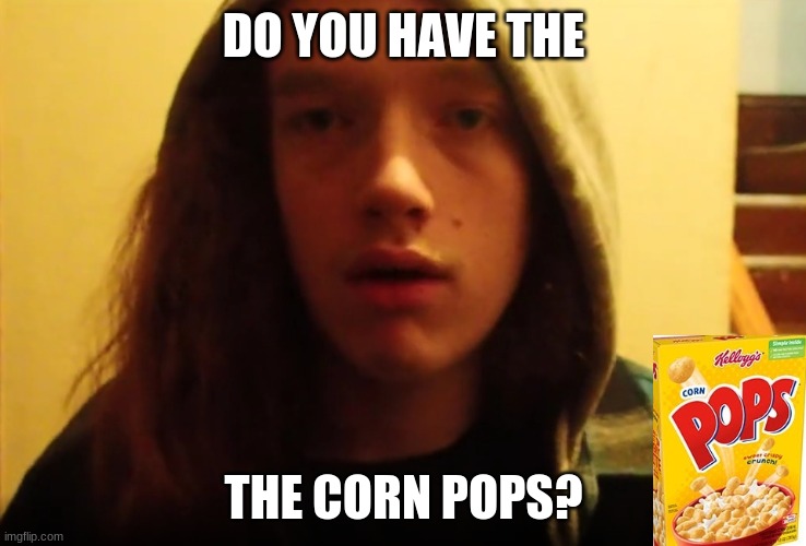 Smartass Dan Pops | DO YOU HAVE THE; THE CORN POPS? | image tagged in smartass,dumbass,im the dumbest man alive,cereal,cereal guy | made w/ Imgflip meme maker