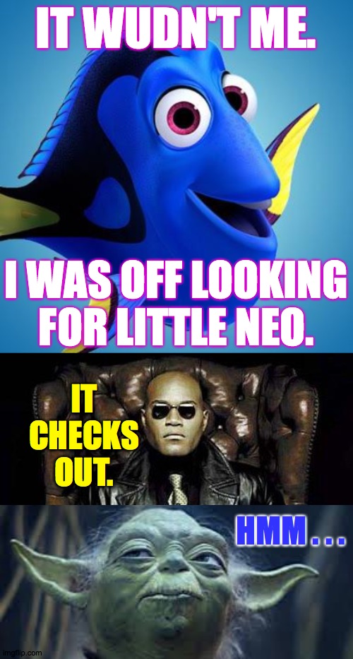 IT WUDN'T ME. I WAS OFF LOOKING
FOR LITTLE NEO. IT CHECKS OUT. HMM . . . | image tagged in dory from finding nemo,morpheus blue  red pill | made w/ Imgflip meme maker