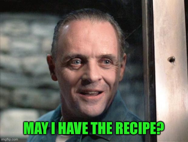 Hannibal Lecter | MAY I HAVE THE RECIPE? | image tagged in hannibal lecter | made w/ Imgflip meme maker