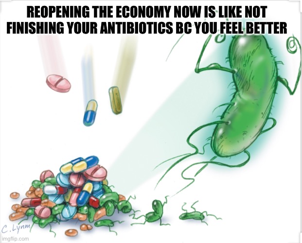 REOPENING THE ECONOMY NOW IS LIKE NOT FINISHING YOUR ANTIBIOTICS BC YOU FEEL BETTER | image tagged in covid-19 | made w/ Imgflip meme maker