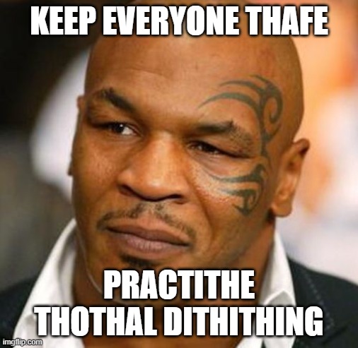 Disappointed Tyson | KEEP EVERYONE THAFE; PRACTITHE THOTHAL DITHITHING | image tagged in memes,disappointed tyson | made w/ Imgflip meme maker