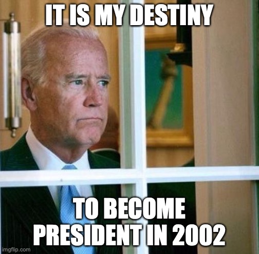 Sad Joe Biden | IT IS MY DESTINY; TO BECOME PRESIDENT IN 2002 | image tagged in sad joe biden | made w/ Imgflip meme maker