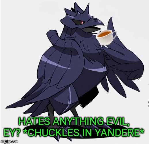 The_Tea_Drinking_Corviknight | HATES ANYTHING EVIL, EY? *CHUCKLES IN YANDERE* | image tagged in the_tea_drinking_corviknight | made w/ Imgflip meme maker