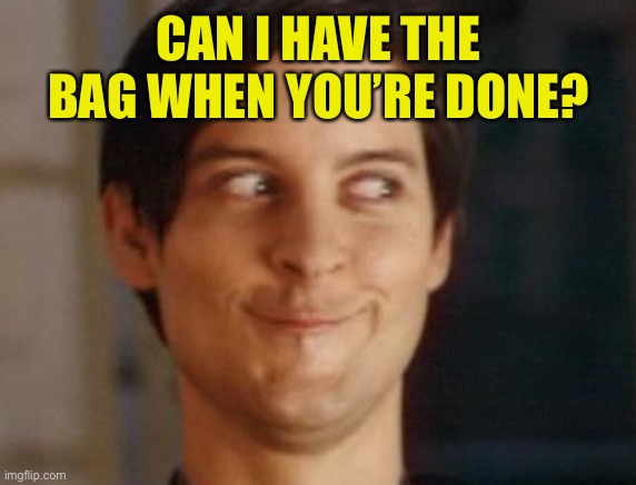 Spiderman Peter Parker Meme | CAN I HAVE THE BAG WHEN YOU’RE DONE? | image tagged in memes,spiderman peter parker | made w/ Imgflip meme maker